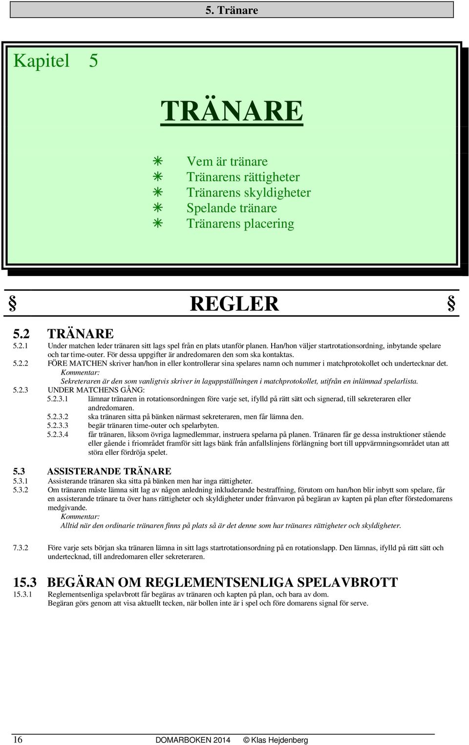 För dessa uppgifter är andredomaren den som ska kontaktas. 5.2.2 FÖRE MATCHEN skriver han/hon in eller kontrollerar sina spelares namn och nummer i matchprotokollet och undertecknar det.