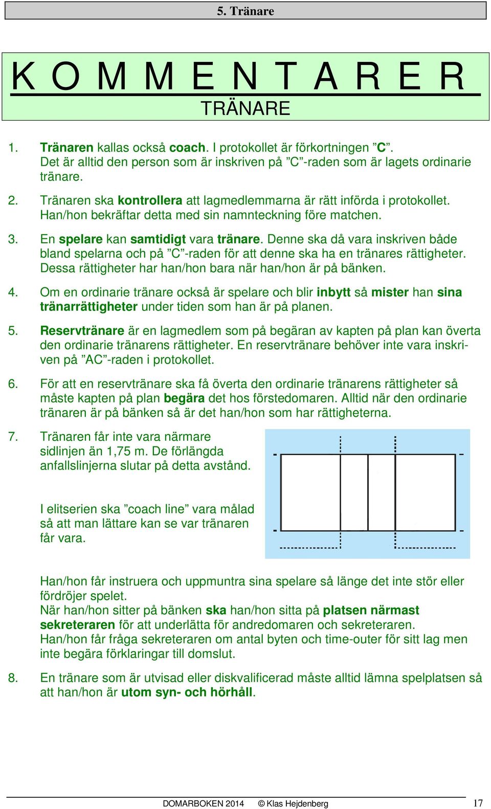 Denne ska då vara inskriven både bland spelarna och på C -raden för att denne ska ha en tränares rättigheter. Dessa rättigheter har han/hon bara när han/hon är på bänken. 4.
