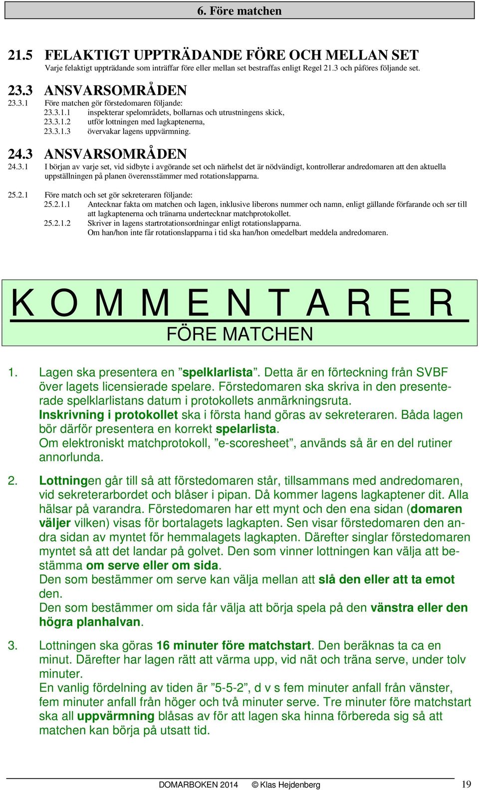 24.3 ANSVARSOMRÅDEN 24.3.1 I början av varje set, vid sidbyte i avgörande set och närhelst det är nödvändigt, kontrollerar andredomaren att den aktuella uppställningen på planen överensstämmer med rotationslapparna.