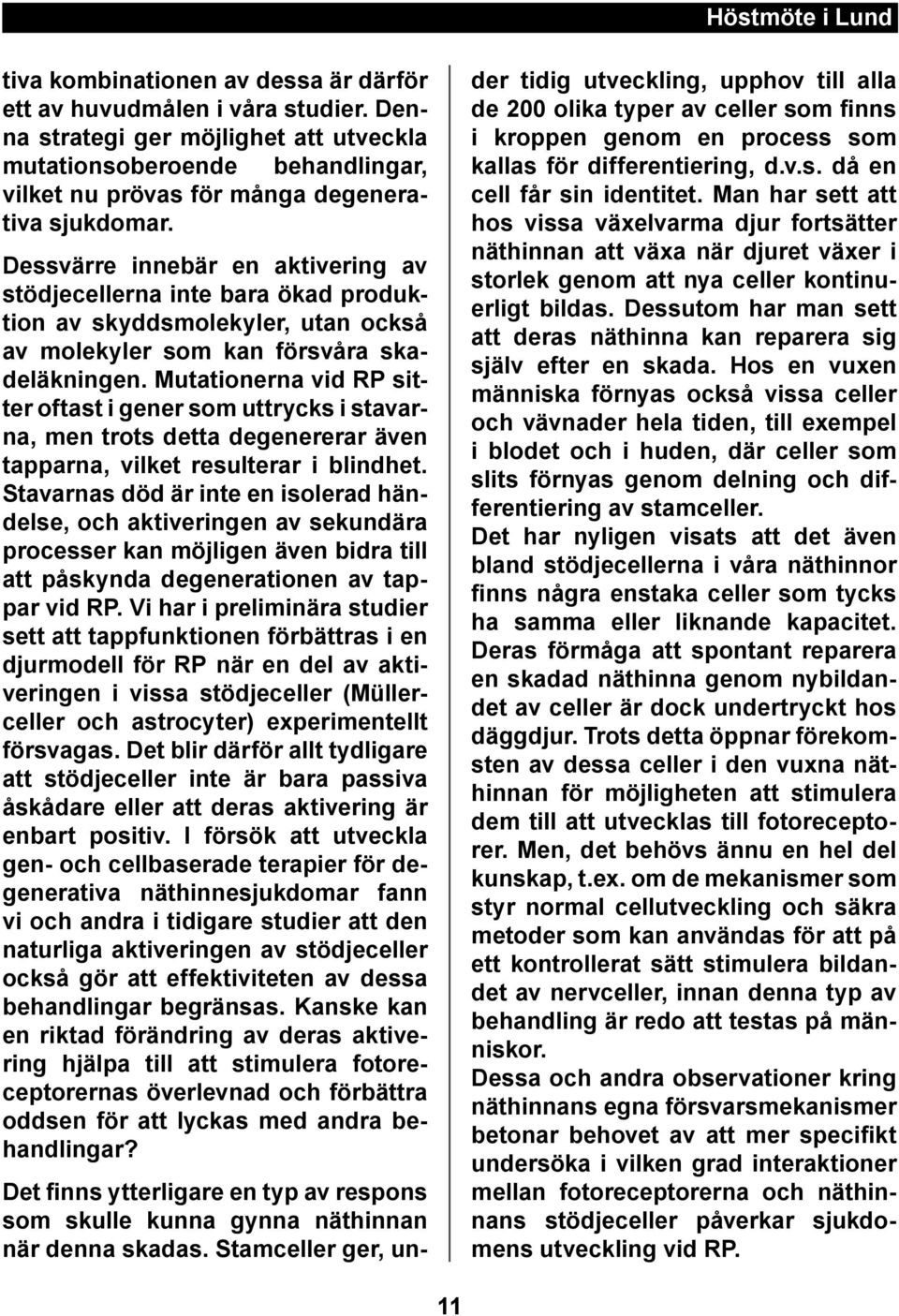 Mutationerna vid RP sitter oftast i gener som uttrycks i stavarna, men trots detta degenererar även tapparna, vilket resulterar i blindhet.
