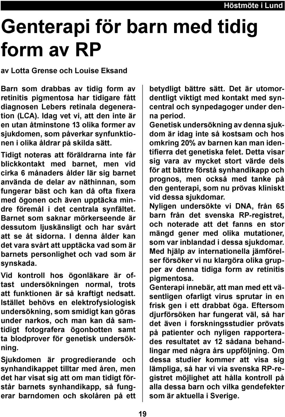 Tidigt noteras att föräldrarna inte får blickkontakt med barnet, men vid cirka 6 månaders ålder lär sig barnet använda de delar av näthinnan, som fungerar bäst och kan då ofta fixera med ögonen och