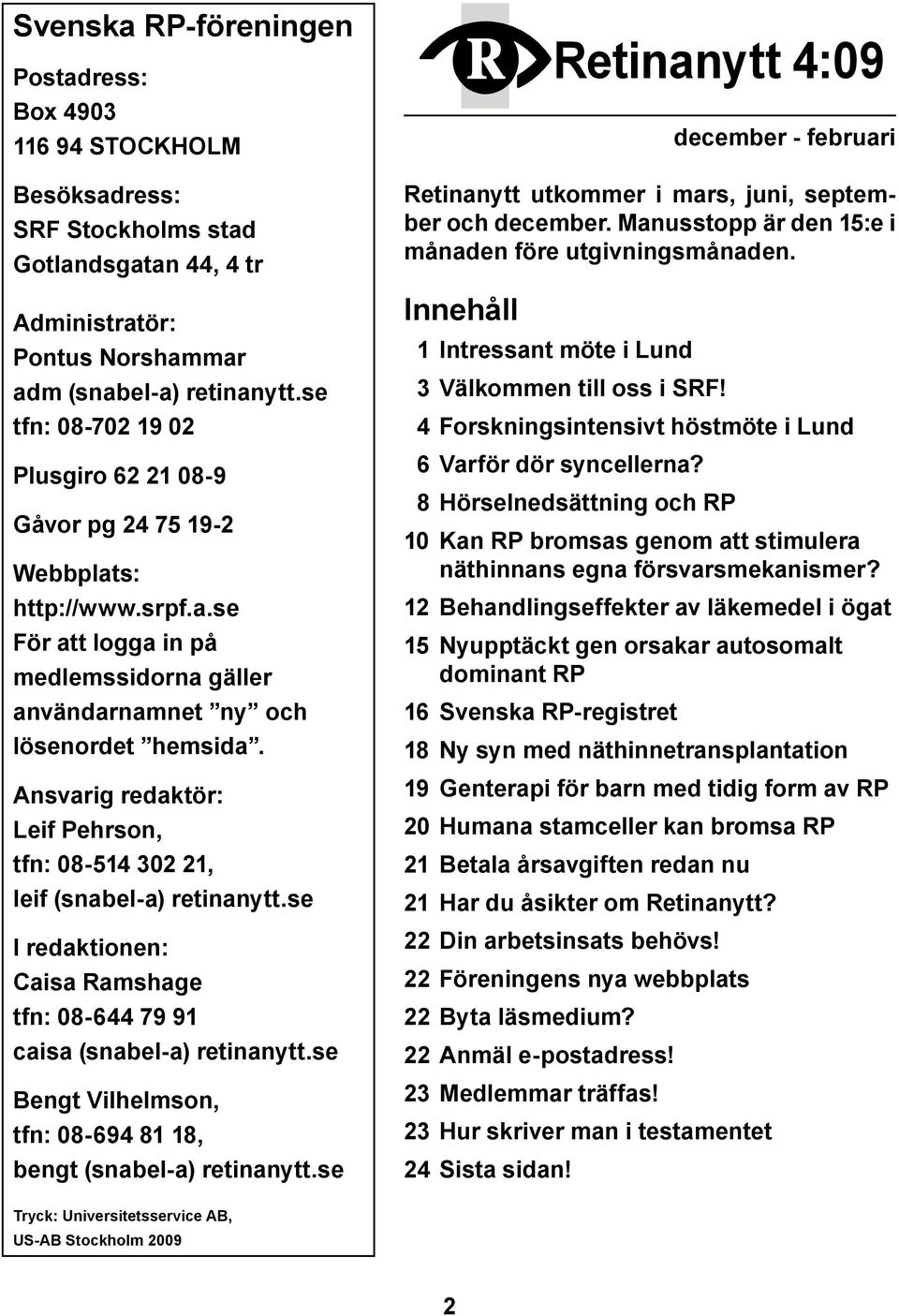 Ansvarig redaktör: Leif Pehrson, tfn: 08-514 302 21, leif (snabel-a) retinanytt.se I redaktionen: Caisa Ramshage tfn: 08-644 79 91 caisa (snabel-a) retinanytt.