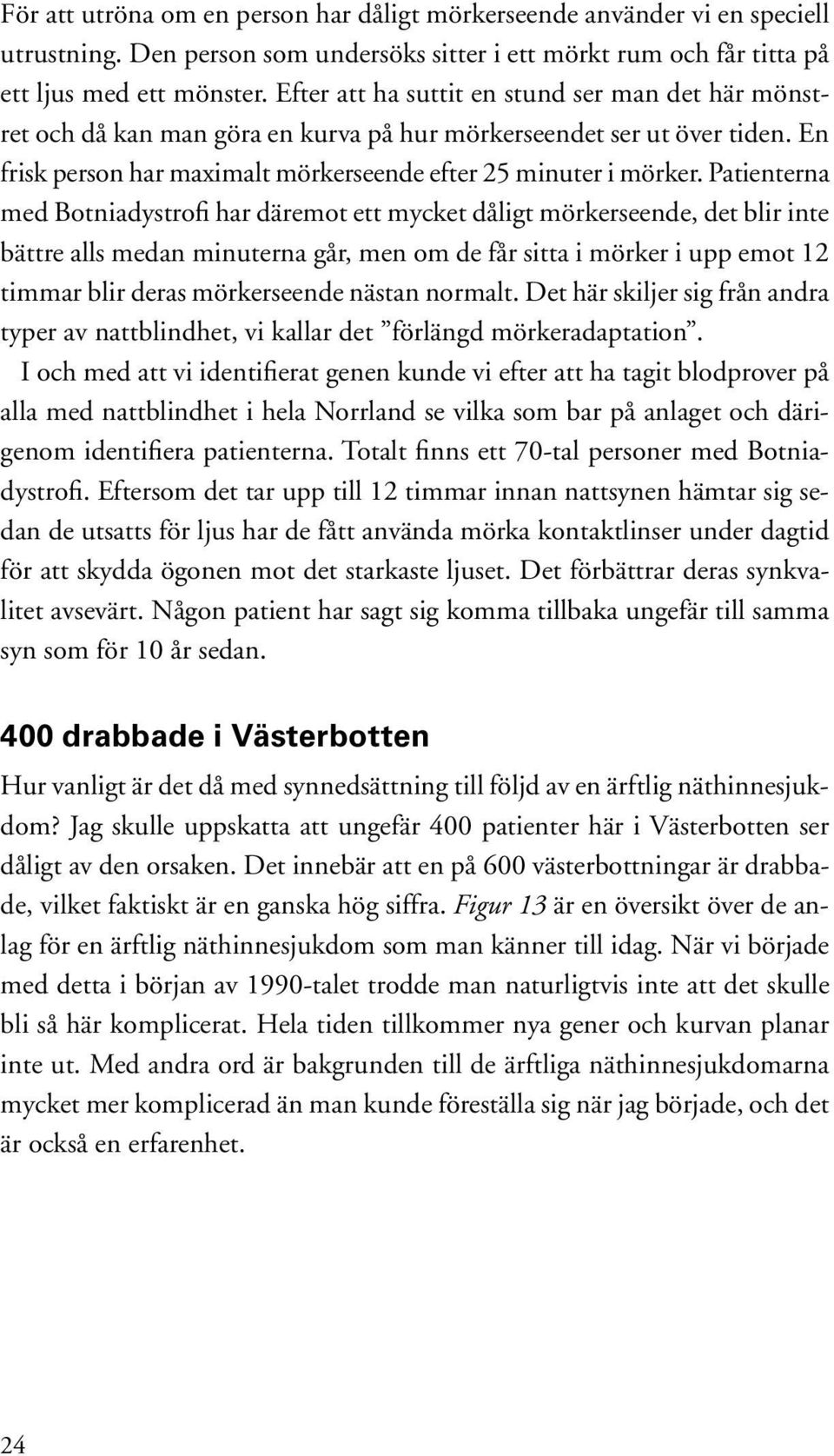 Patienterna med Botniadystrofi har däremot ett mycket dåligt mörkerseende, det blir inte bättre alls medan minuterna går, men om de får sitta i mörker i upp emot 12 timmar blir deras mörkerseende