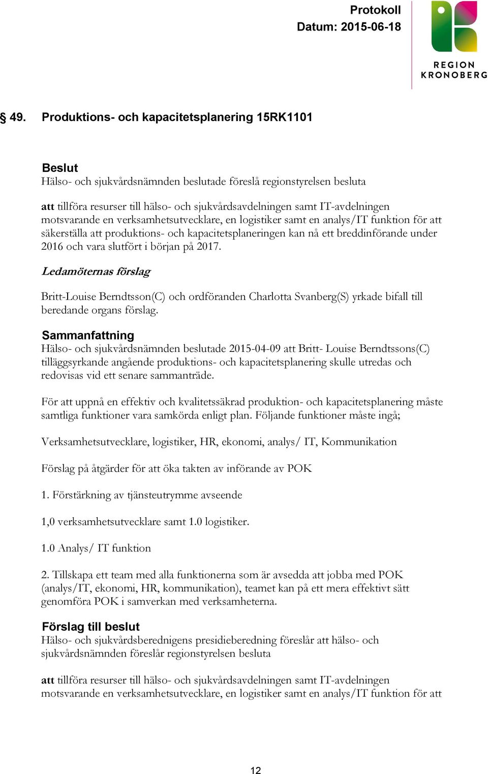 början på 2017. Ledamöternas förslag Britt-Louise Berndtsson(C) och ordföranden Charlotta Svanberg(S) yrkade bifall till beredande organs förslag.