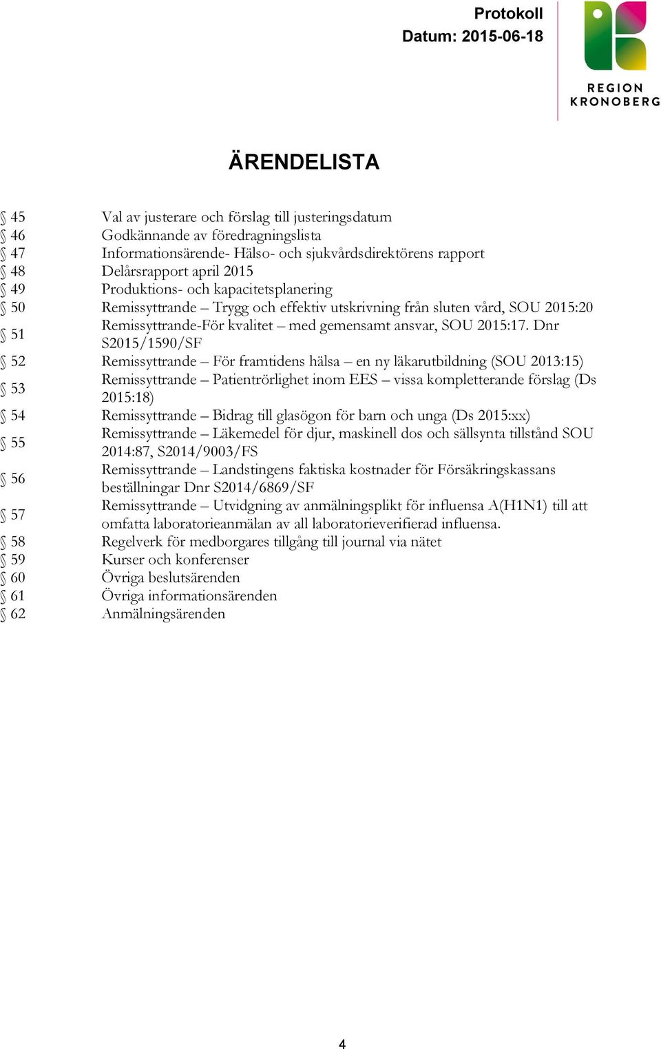 Dnr S2015/1590/SF 52 Remissyttrande För framtidens hälsa en ny läkarutbildning (SOU 2013:15) 53 Remissyttrande Patientrörlighet inom EES vissa kompletterande förslag (Ds 2015:18) 54 Remissyttrande