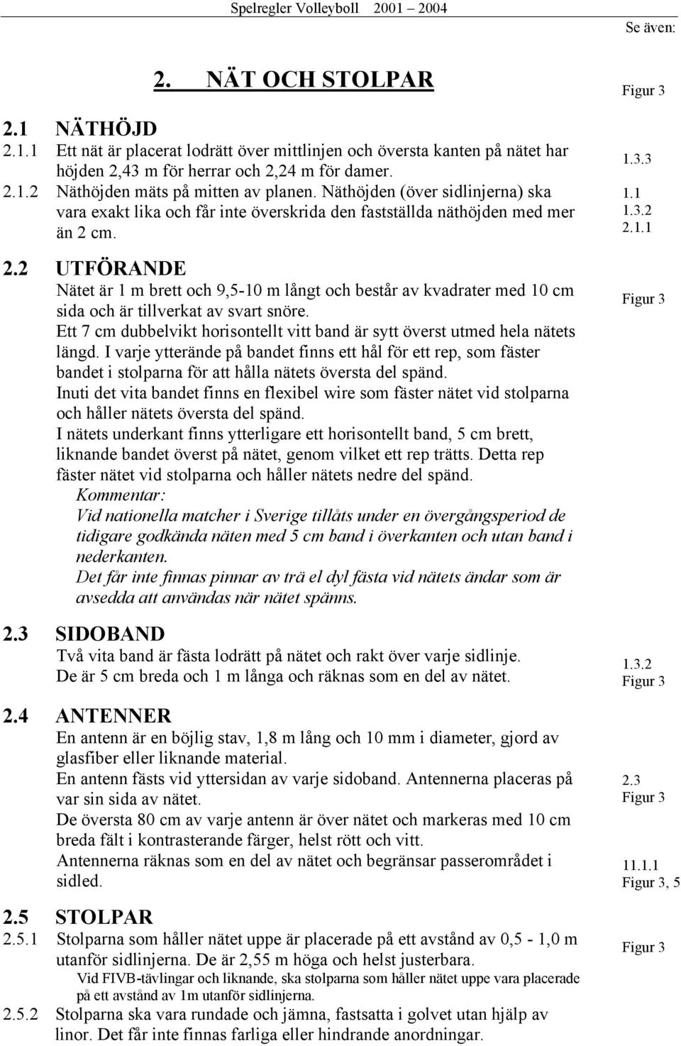 cm. 2.2 UTFÖRANDE Nätet är 1 m brett och 9,5-10 m långt och består av kvadrater med 10 cm sida och är tillverkat av svart snöre.