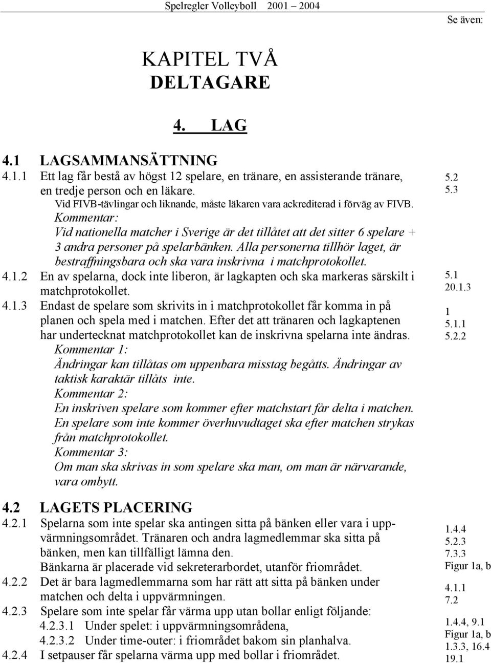 Kommentar: Vid nationella matcher i Sverige är det tillåtet att det sitter 6 spelare + 3 andra personer på spelarbänken.