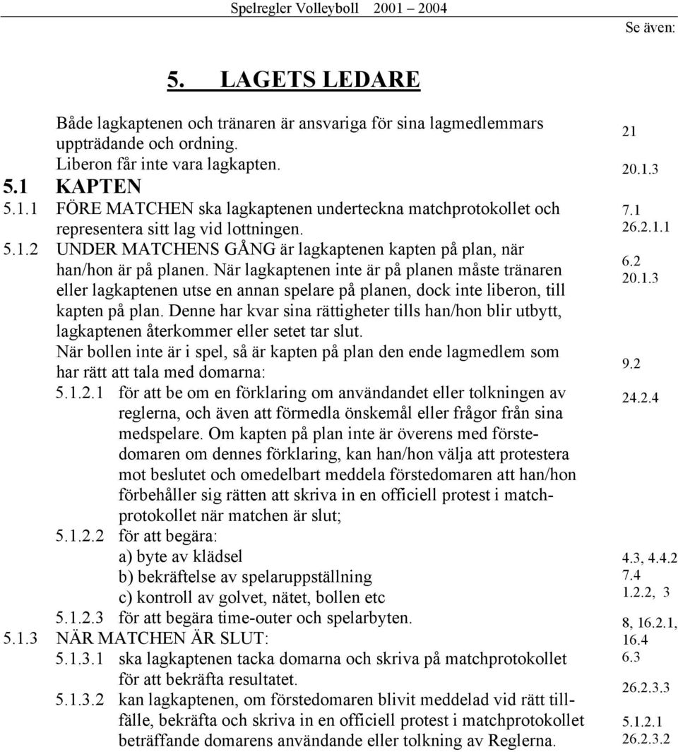 När lagkaptenen inte är på planen måste tränaren eller lagkaptenen utse en annan spelare på planen, dock inte liberon, till kapten på plan.