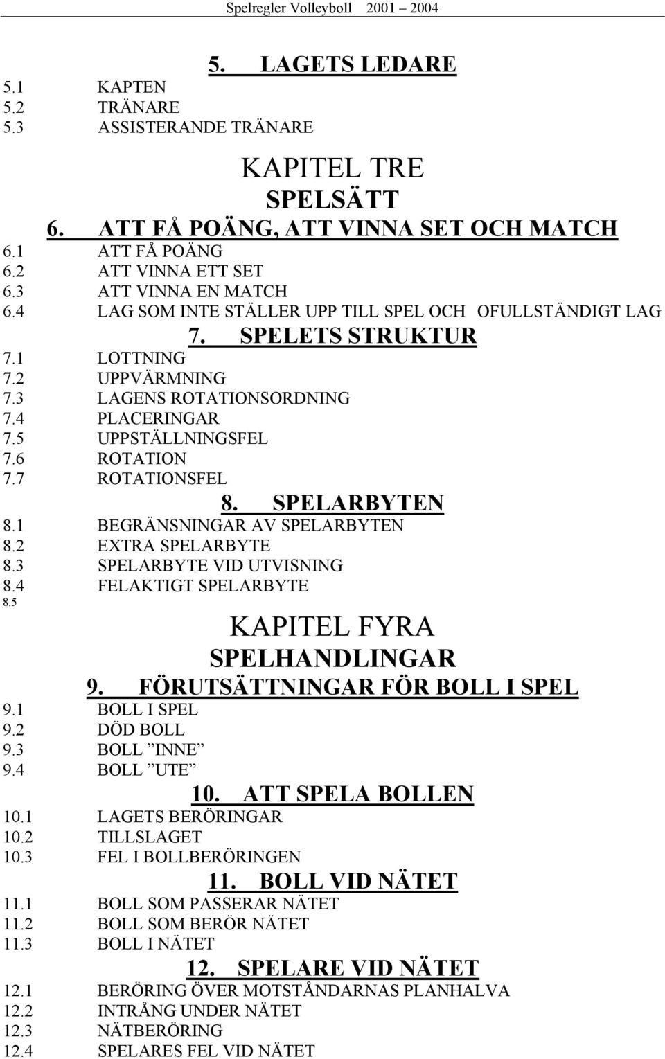 7 ROTATIONSFEL 8. SPELARBYTEN 8.1 BEGRÄNSNINGAR AV SPELARBYTEN 8.2 EXTRA SPELARBYTE 8.3 SPELARBYTE VID UTVISNING 8.4 FELAKTIGT SPELARBYTE 8.5 KAPITEL FYRA SPELHANDLINGAR 9.