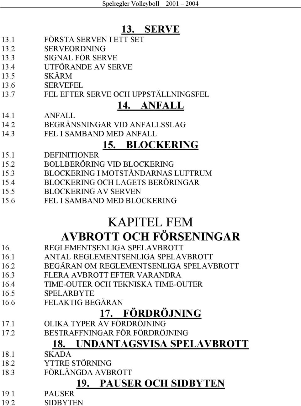 4 BLOCKERING OCH LAGETS BERÖRINGAR 15.5 BLOCKERING AV SERVEN 15.6 FEL I SAMBAND MED BLOCKERING KAPITEL FEM AVBROTT OCH FÖRSENINGAR 16. REGLEMENTSENLIGA SPELAVBROTT 16.