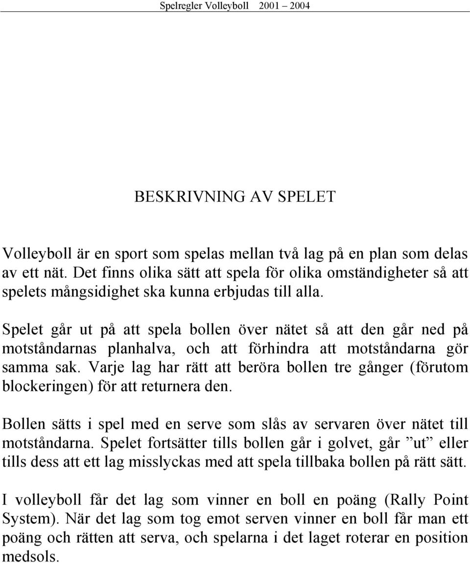 Spelet går ut på att spela bollen över nätet så att den går ned på motståndarnas planhalva, och att förhindra att motståndarna gör samma sak.