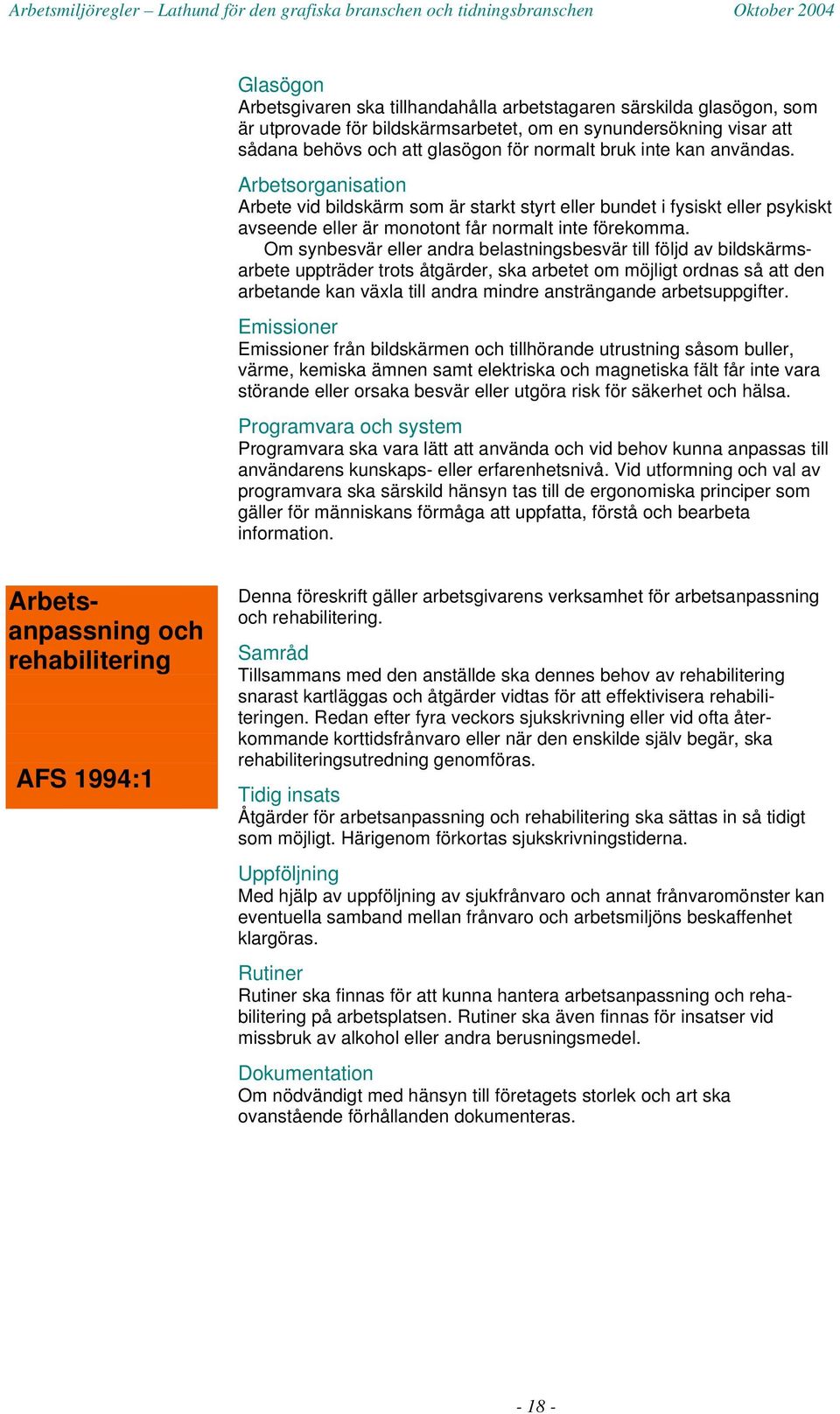 Om synbesvär eller andra belastningsbesvär till följd av bildskärmsarbete uppträder trots åtgärder, ska arbetet om möjligt ordnas så att den arbetande kan växla till andra mindre ansträngande