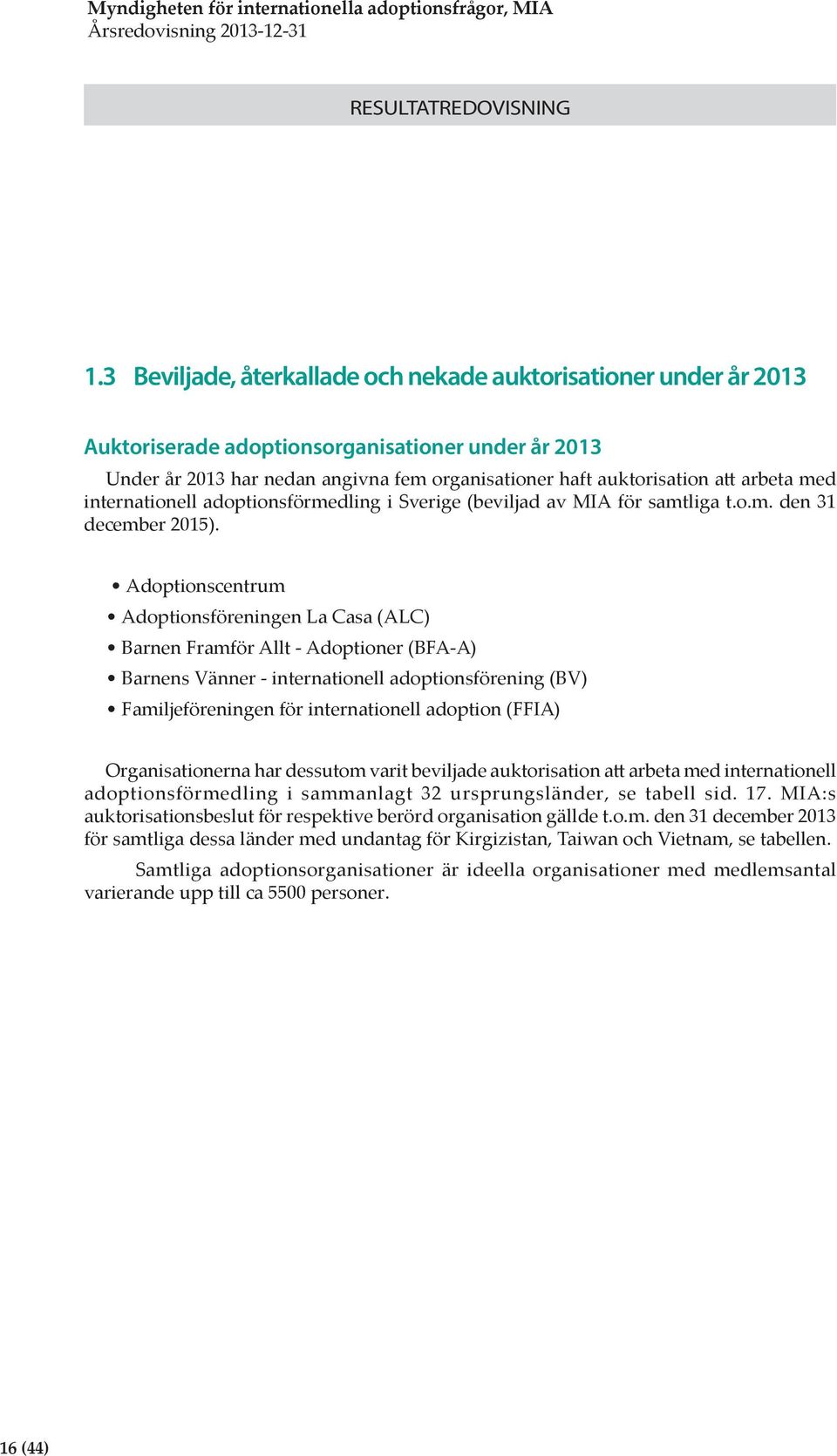 Adoptionscentrum Adoptionsföreningen La Casa (ALC) Barnen Framför Allt - Adoptioner (BFA-A) Barnens Vänner - internationell adoptionsförening (BV) Familjeföreningen för internationell adoption (FFIA)