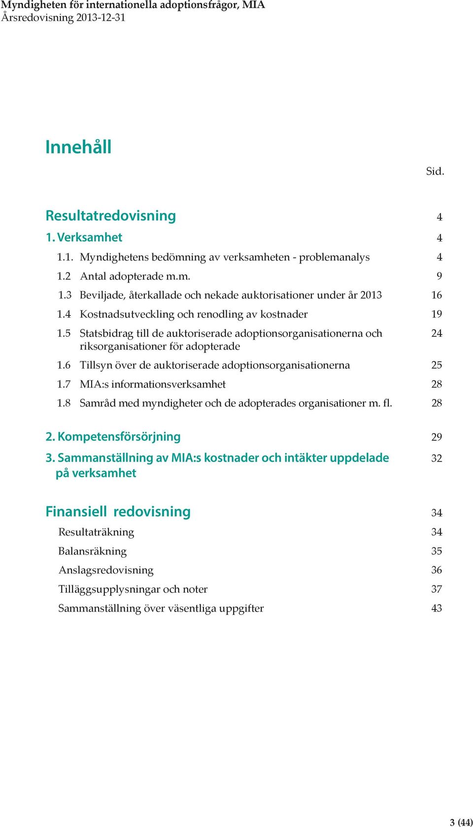 5 Statsbidrag till de auktoriserade adoptionsorganisationerna och 24 riksorganisationer för adopterade 1.6 Tillsyn över de auktoriserade adoptionsorganisationerna 25 1.