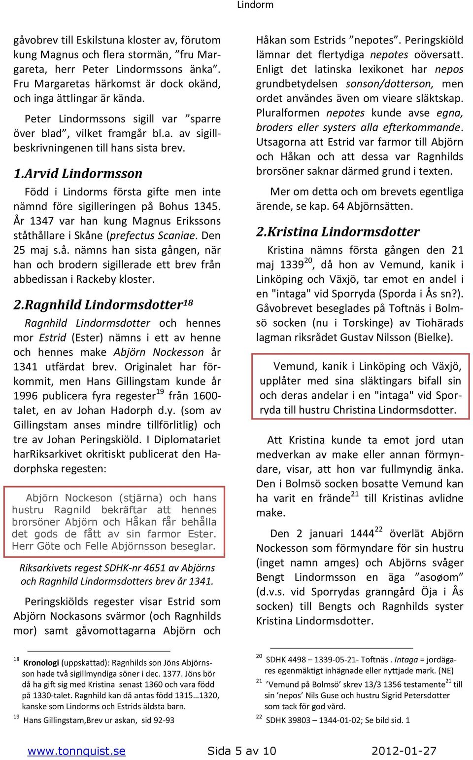 Arvid Lindormsson Född i Lindorms första gifte men inte nämnd före sigilleringen på Bohus 1345. År 1347 var han kung Magnus Erikssons ståthållare i Skåne (prefectus Scaniae. Den 25 maj s.å. nämns han sista gången, när han och brodern sigillerade ett brev från abbedissan i Rackeby kloster.