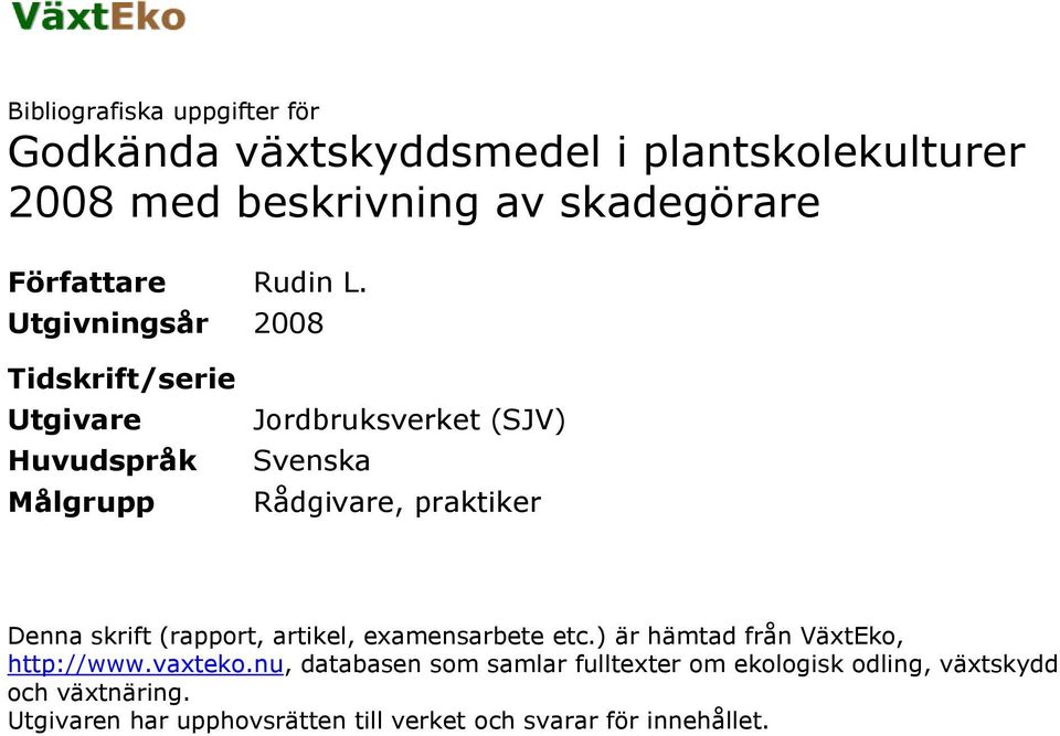 Utgivningsår 2008 Tidskrift/serie Utgivare Huvudspråk Målgrupp Jordbruksverket (SJV) Svenska Rådgivare, praktiker Denna