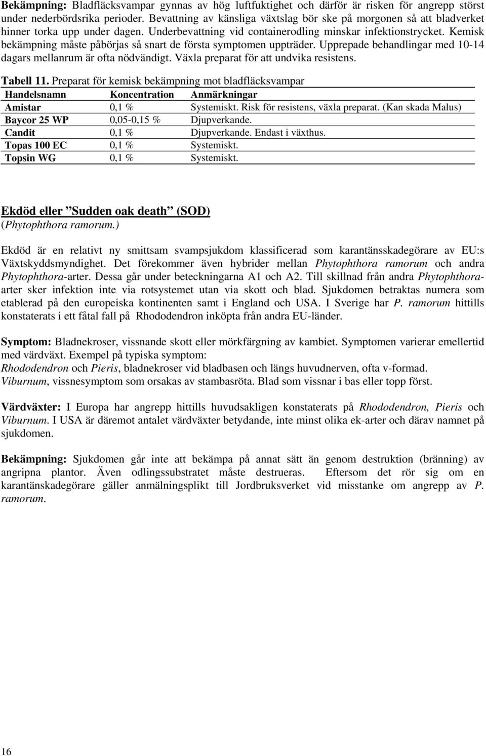 Kemisk bekämpning måste påbörjas så snart de första symptomen uppträder. Upprepade behandlingar med 10-14 dagars mellanrum är ofta nödvändigt. Växla preparat för att undvika resistens. Tabell 11.