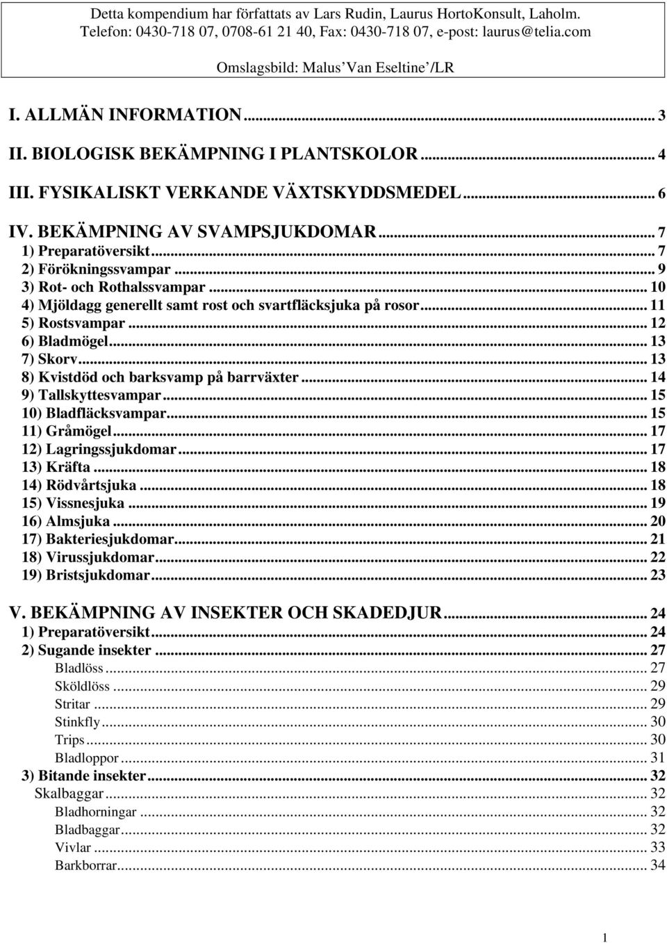 .. 9 3) Rot- och Rothalssvampar... 10 4) Mjöldagg generellt samt rost och svartfläcksjuka på rosor... 11 5) Rostsvampar... 12 6) Bladmögel... 13 7) Skorv... 13 8) Kvistdöd och barksvamp på barrväxter.