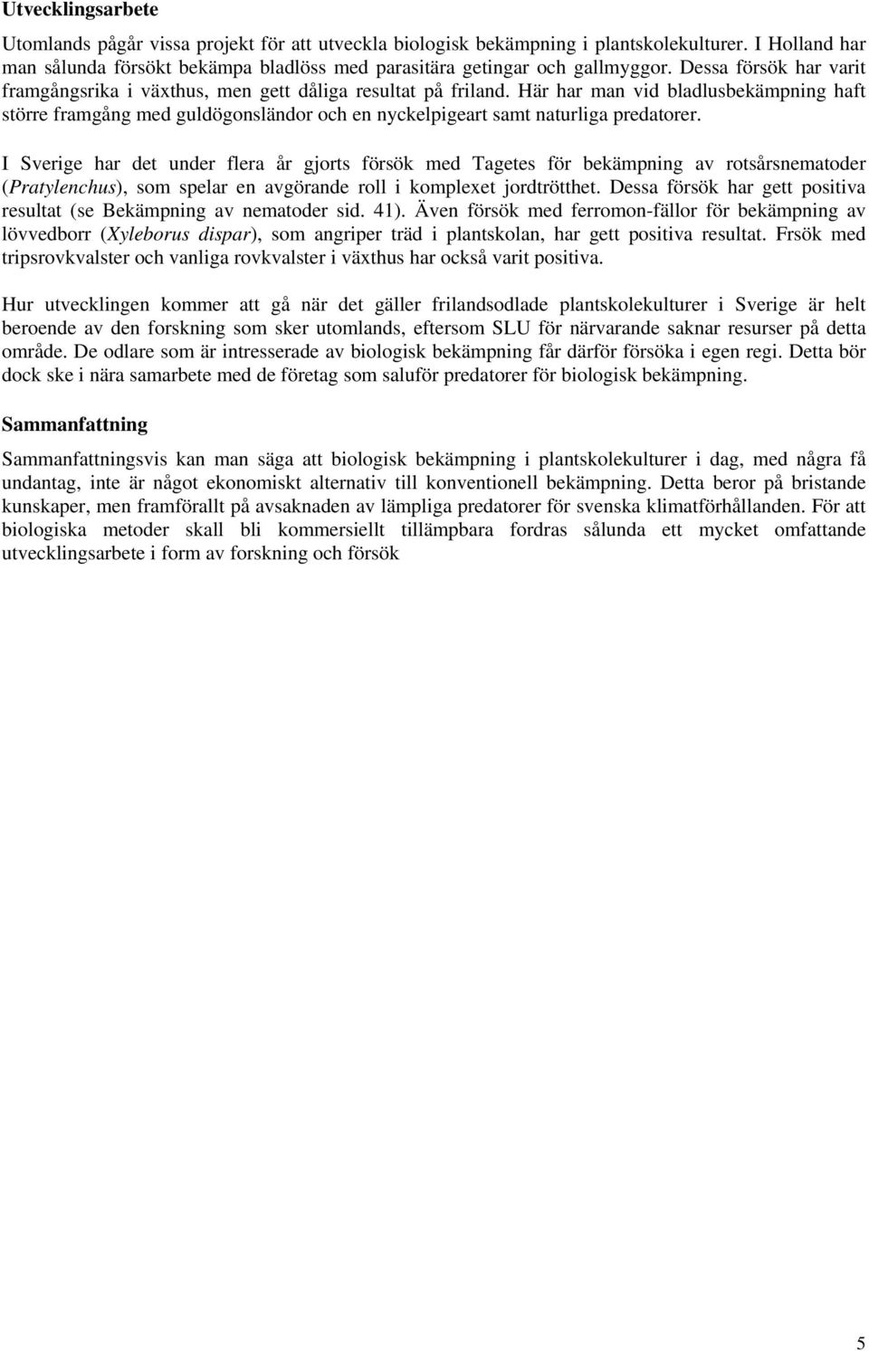 Här har man vid bladlusbekämpning haft större framgång med guldögonsländor och en nyckelpigeart samt naturliga predatorer.