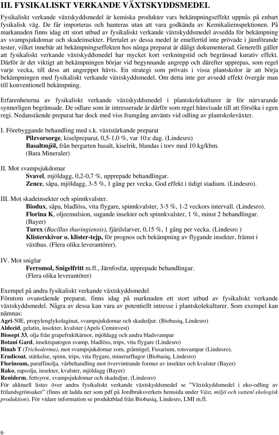 På markanaden finns idag ett stort utbud av fysikaliskt verkande växtskyddsmedel avsedda för bekämpning av svampsjukdomar och skadeinsekter.