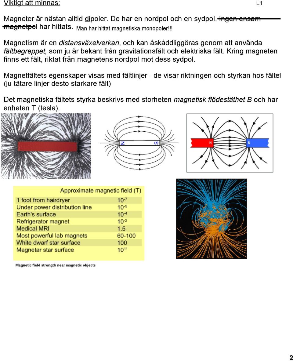 !! Magnetism är en distansväxelverkan, och kan åskåddliggöras genom att använda fältbegreppet, som ju är bekant från gravitationsfält och elektriska fält.