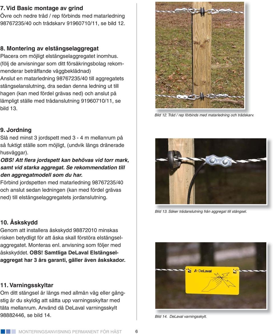 (följ de anvisningar som ditt försäkringsbolag rekommenderar beträffande väggbeklädnad) Anslut en matarledning 98767235/40 till aggregatets stängselanslutning, dra sedan denna ledning ut till hagen