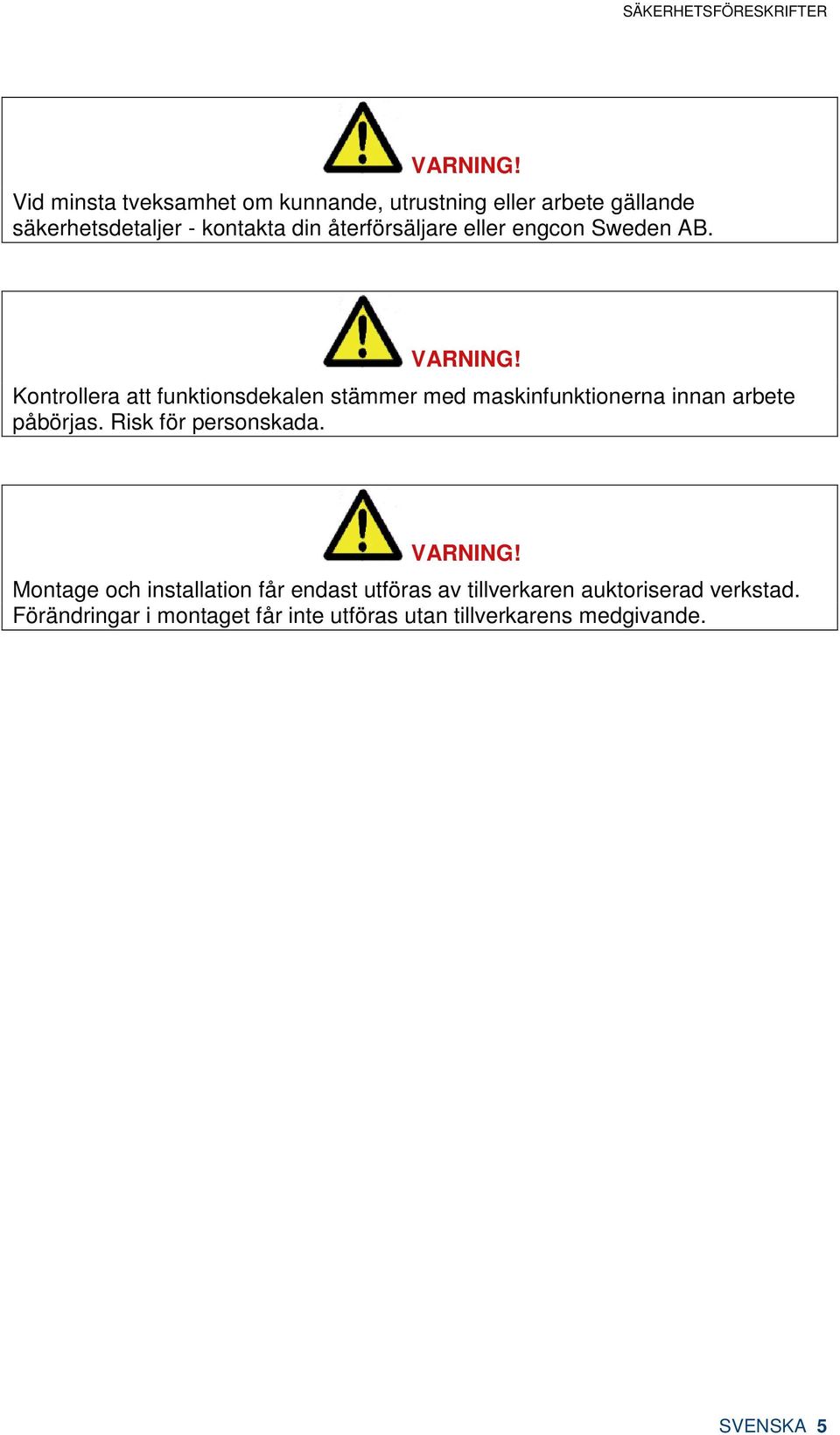 Kontrollera att funktionsdekalen stämmer med maskinfunktionerna innan arbete påbörjas. Risk för personskada.