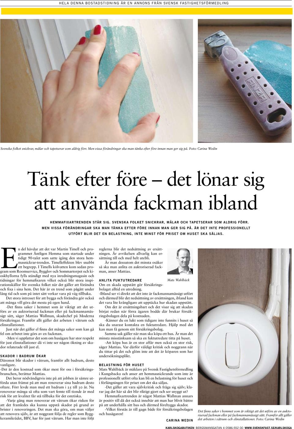 SVESK FOLKET SICKRR, MÅLR OCH TPETSERR SOM LDRIG FÖRR. ME VISS FÖRÄDRIGR SK M TÄK EFTER FÖRE I M GER SIG PÅ. ÄR DET ITE PROFESSIOELLT UTFÖRT BLIR DET E BELSTIG, ITE MIST FÖR PRISET OM HUSET SK SÄLJS.