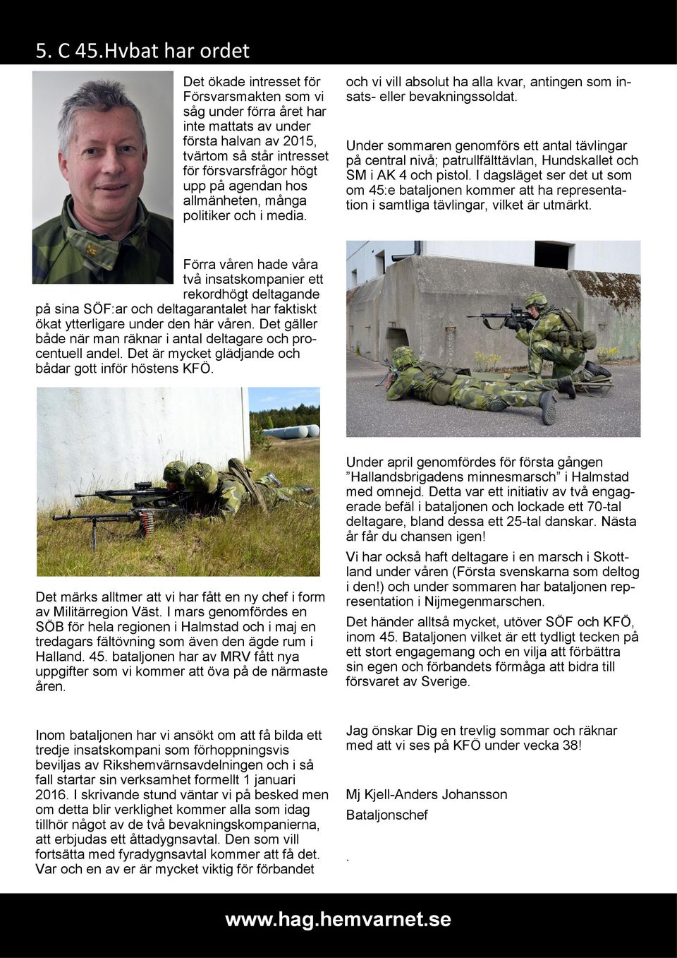 hos allmänheten, många politiker och i media. och vi vill absolut ha alla kvar, antingen som insats- eller bevakningssoldat.