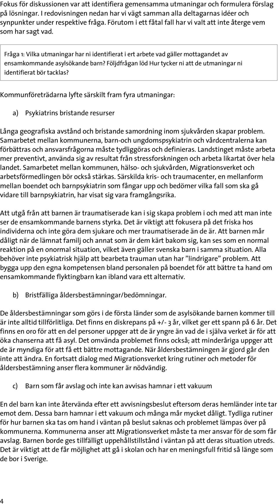 Fråga 1: Vilka utmaningar har ni identifierat i ert arbete vad gäller mottagandet av ensamkommande asylsökande barn? Följdfrågan löd Hur tycker ni att de utmaningar ni identifierat bör tacklas?