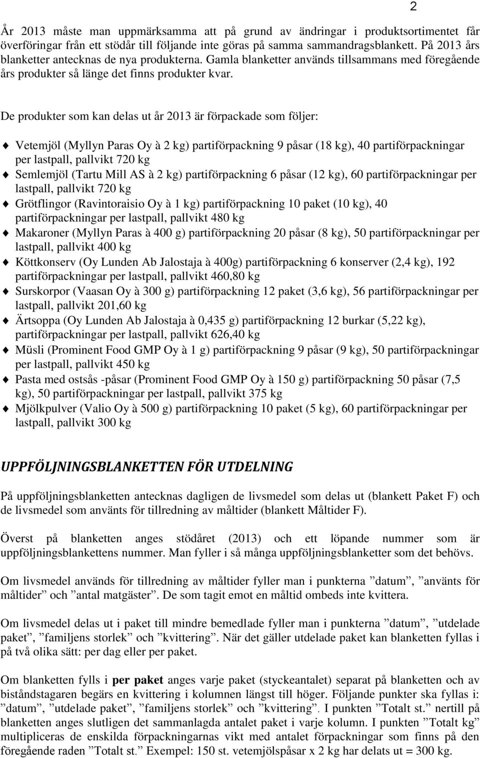 2 De produkter som kan delas ut år 2013 är förpackade som följer: Vetemjöl (Myllyn Paras Oy à 2 kg) partiförpackning 9 påsar (18 kg), 40 partiförpackningar per lastpall, pallvikt 720 kg Semlemjöl