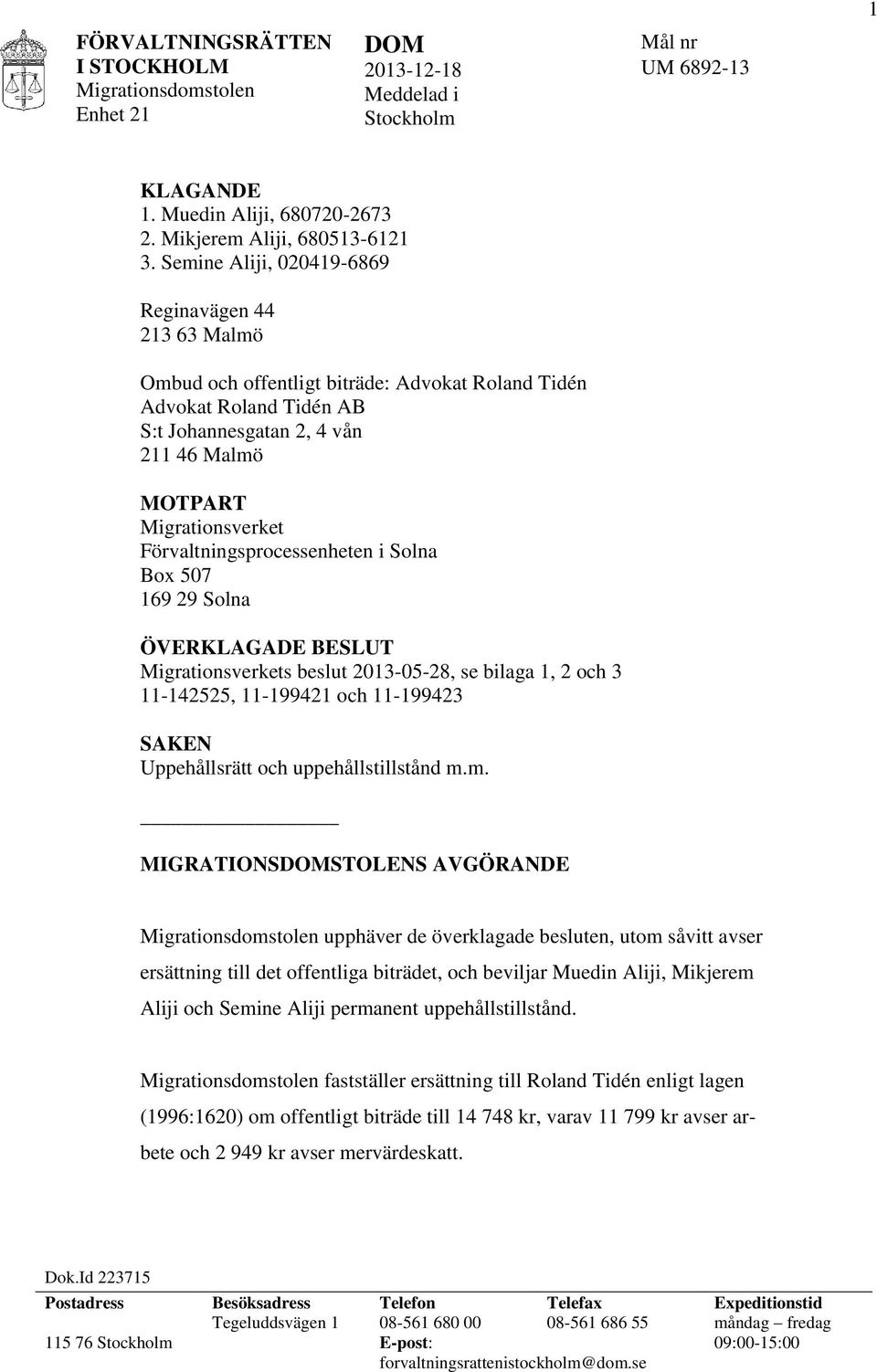 Förvaltningsprocessenheten i Solna Box 507 169 29 Solna ÖVERKLAGADE BESLUT Migrationsverkets beslut 2013-05-28, se bilaga 1, 2 och 3 11-142525, 11-199421 och 11-199423 SAKEN Uppehållsrätt och