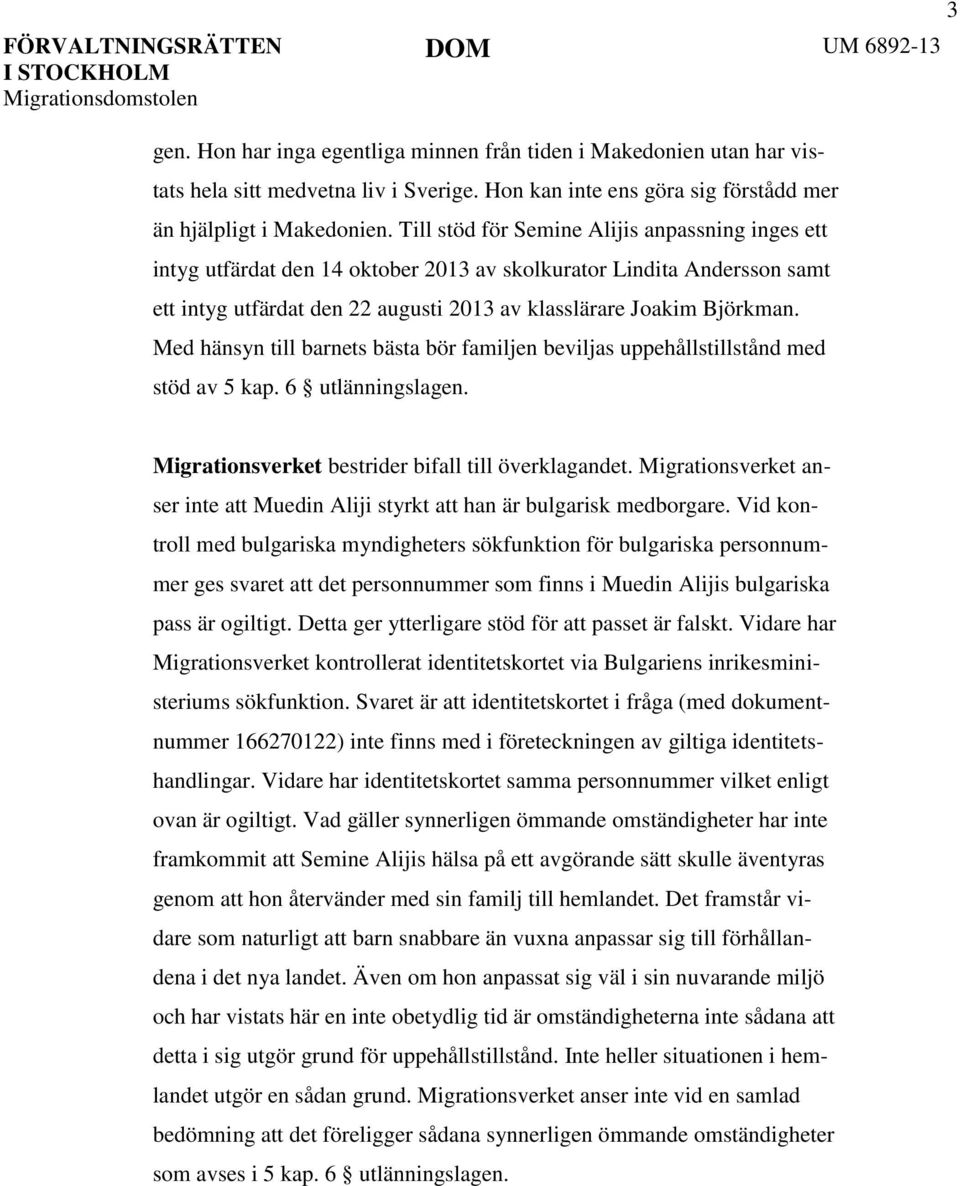 Med hänsyn till barnets bästa bör familjen beviljas uppehållstillstånd med stöd av 5 kap. 6 utlänningslagen. Migrationsverket bestrider bifall till överklagandet.