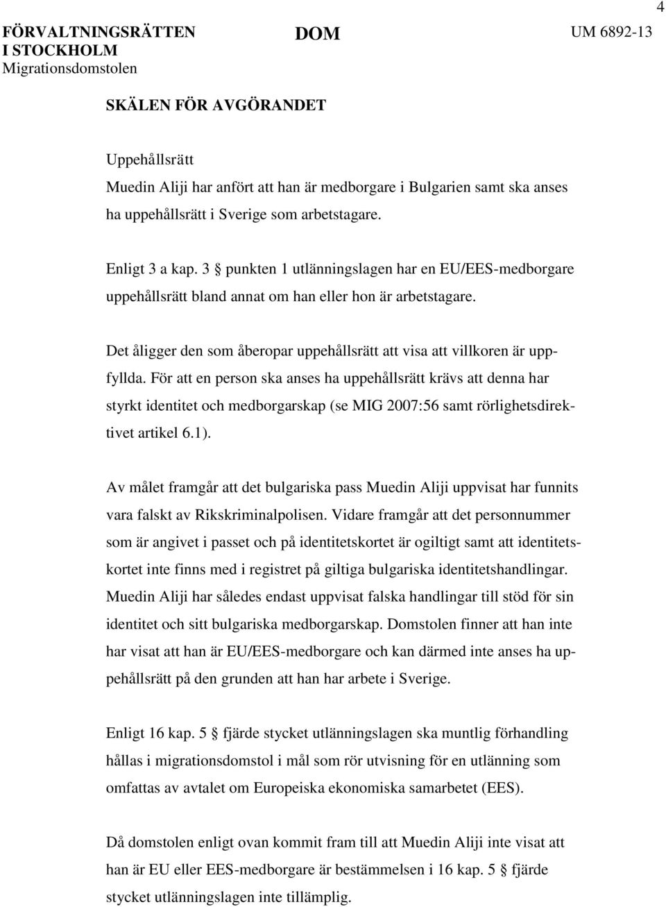 För att en person ska anses ha uppehållsrätt krävs att denna har styrkt identitet och medborgarskap (se MIG 2007:56 samt rörlighetsdirektivet artikel 6.1).