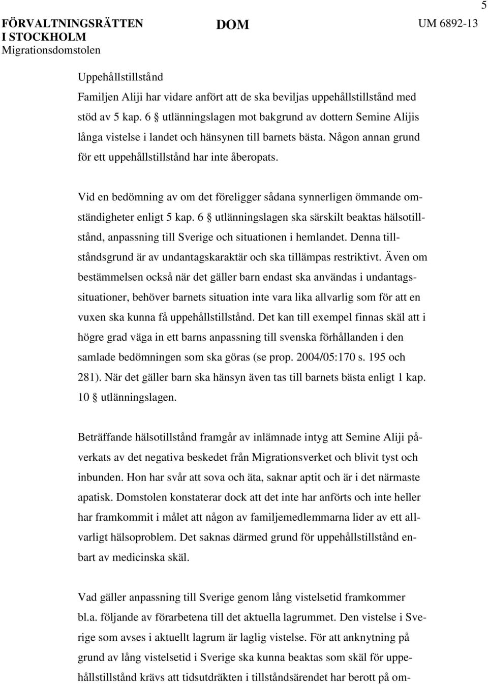 Vid en bedömning av om det föreligger sådana synnerligen ömmande omständigheter enligt 5 kap.