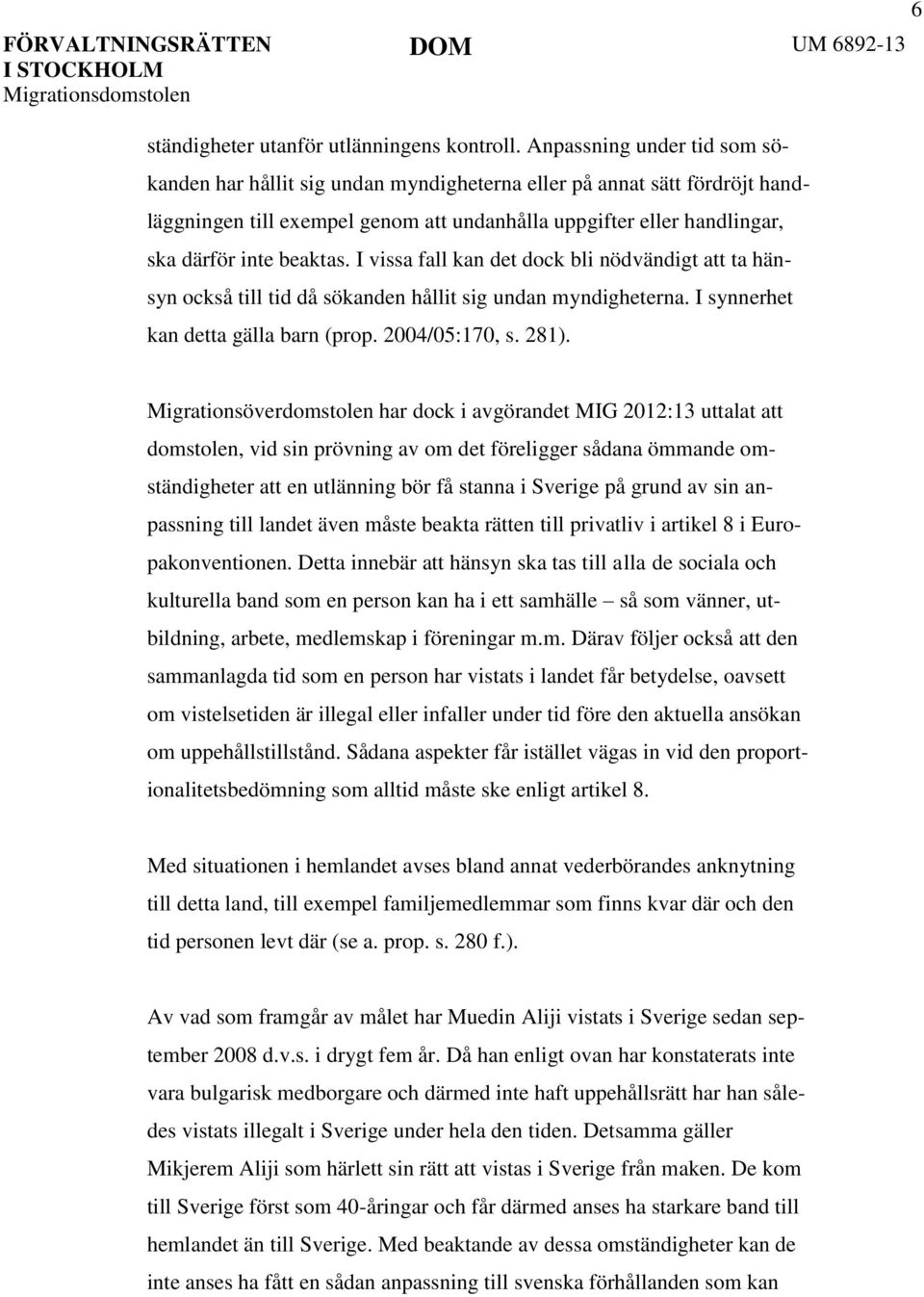I vissa fall kan det dock bli nödvändigt att ta hänsyn också till tid då sökanden hållit sig undan myndigheterna. I synnerhet kan detta gälla barn (prop. 2004/05:170, s. 281).
