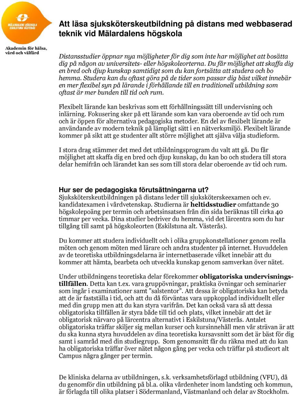 Studera kan du oftast göra på de tider som passar dig bäst vilket innebär en mer flexibel syn på lärande i förhållande till en traditionell utbildning som oftast är mer bunden till tid och rum.