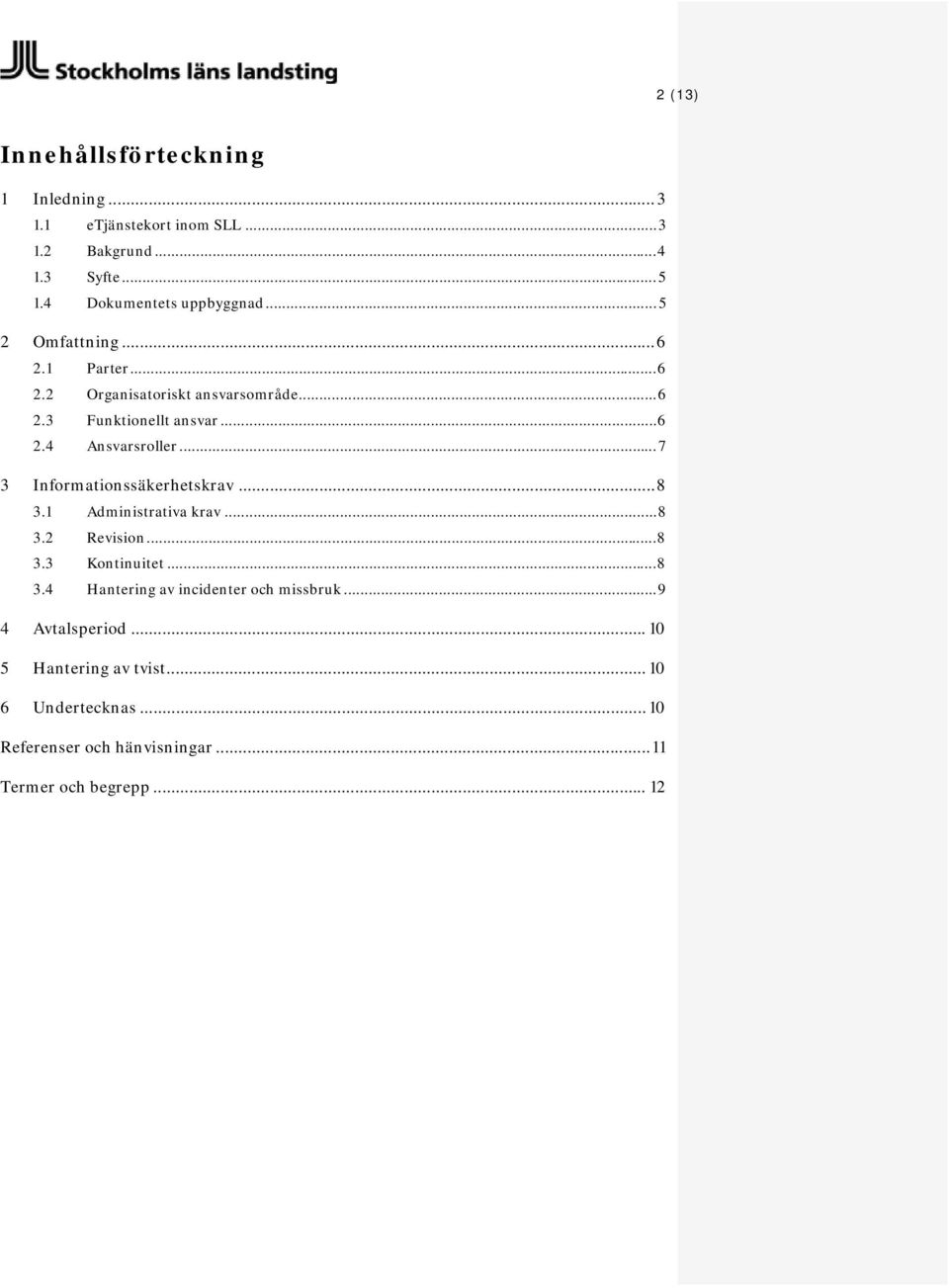 .. 7 3 Informationssäkerhetskrav... 8 3.1 Administrativa krav... 8 3.2 Revision... 8 3.3 Kontinuitet... 8 3.4 Hantering av incidenter och missbruk.