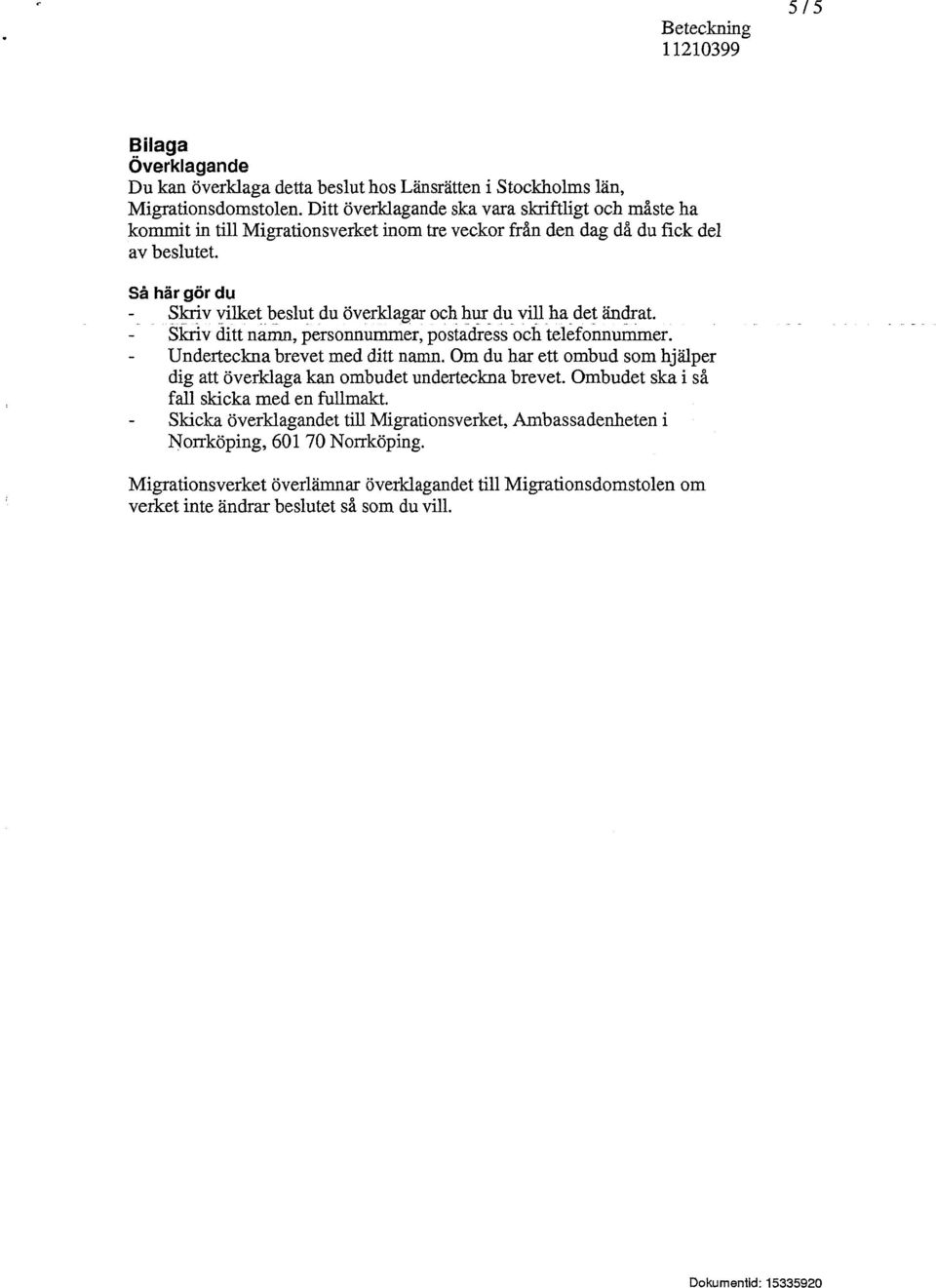 Så här gör du Skriv yilket beslut du överklagar och hur du vill ha det ändrat. Skriv ditt namn, personnummer, postadress och telefonnummer. Underteckna brevet med ditt namn.