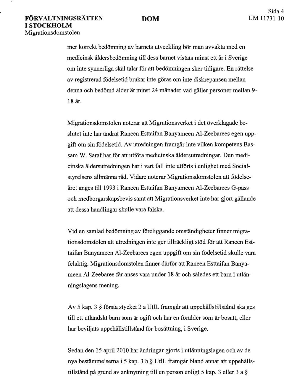 En rättelse av registrerad födelsetid brukar inte göras om inte diskrepansen mellan denna och bedömd ålder är minst 24 månader vad gäller personer mellan 9-18 år.