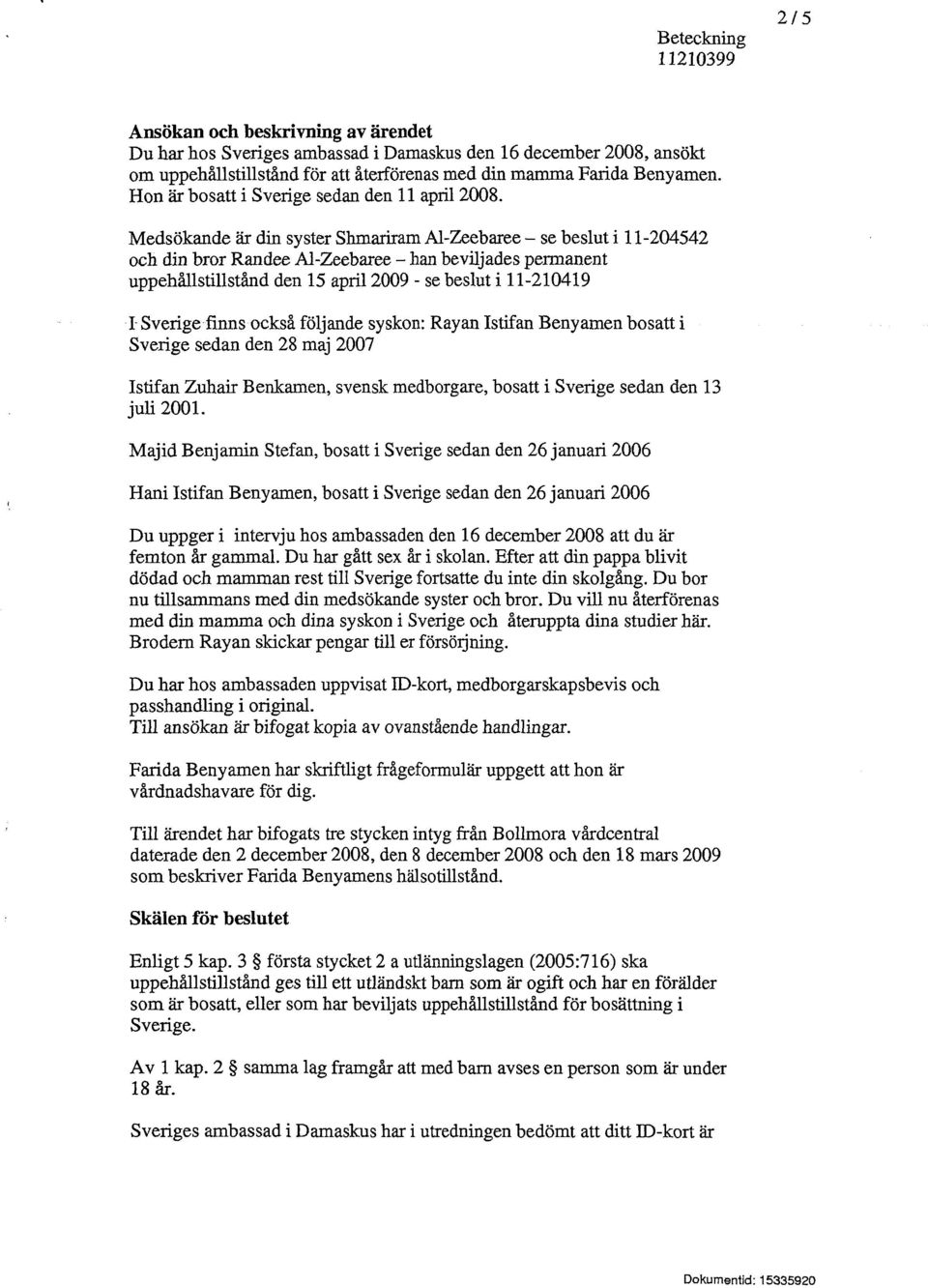 Medsökande är din syster Shmariram Al-Zeebaree - se beslut i 11-204542 och din bror Randee Al-Zeebaree - han beviljades permanent uppehållstillstånd den 15 april 2009 - se beslut i 11-210419 I