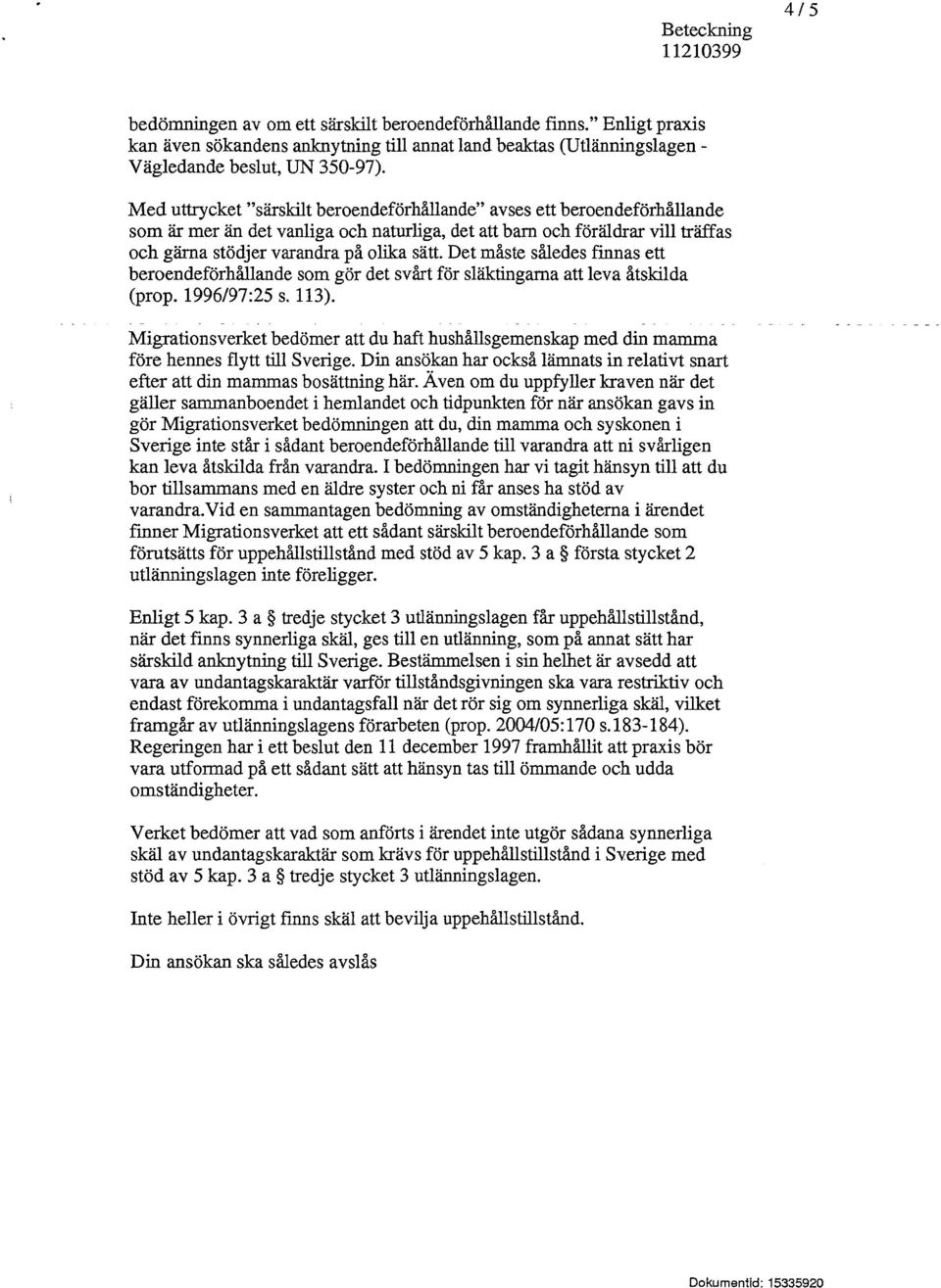 Det måste således finnas ett beroendeförhållande som gör det svårt för släktingarna att leva åtskilda (prop. 1996/97:25 s. 113).