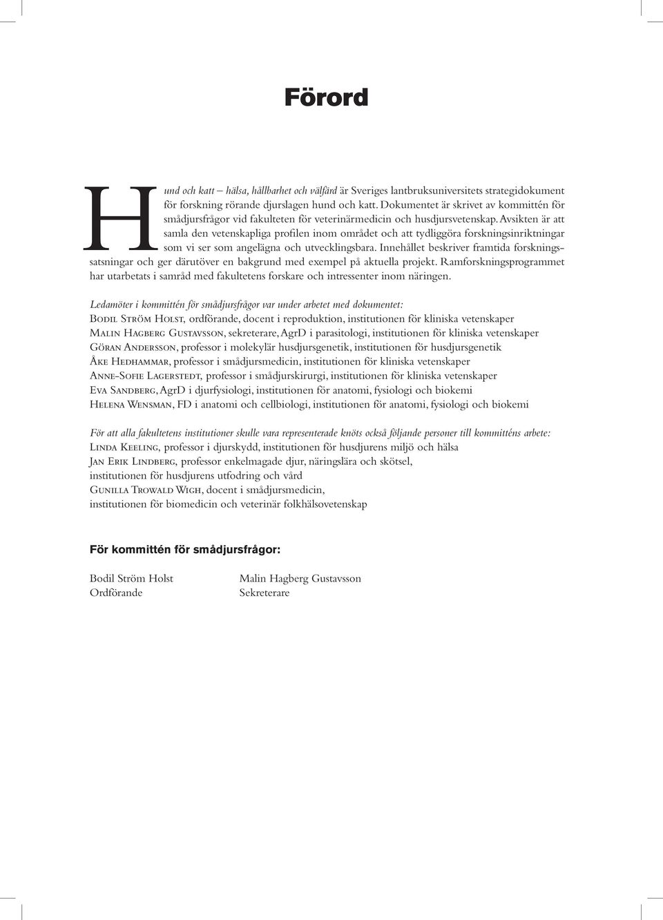 Avsikten är att samla den vetenskapliga profilen inom området och att tydliggöra forskningsinriktningar som vi ser som angelägna och utvecklingsbara.