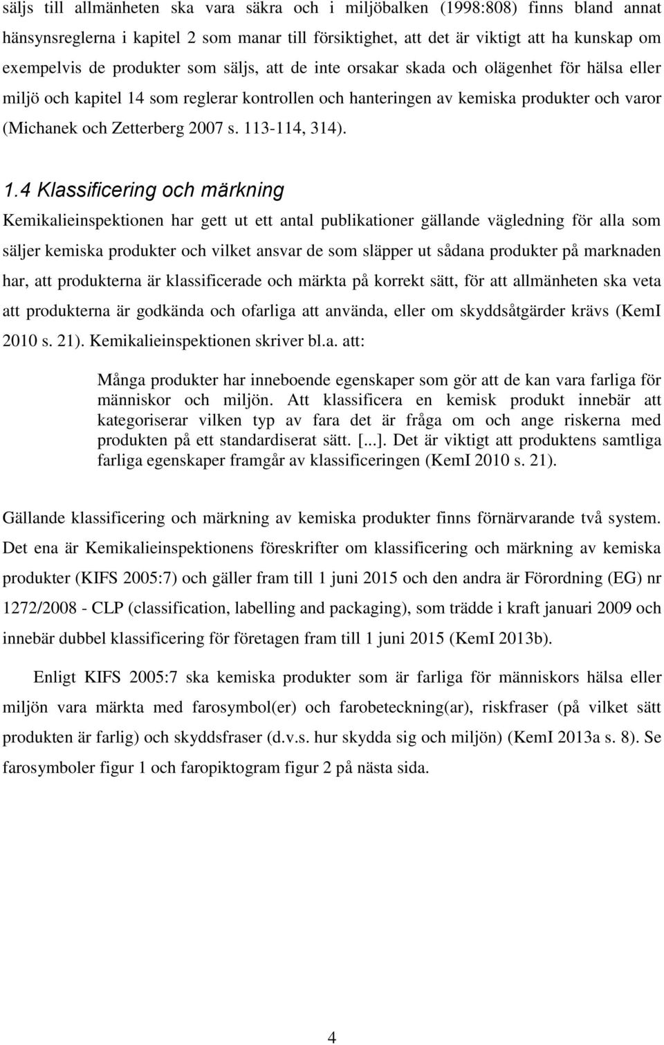 s. 113-114, 314). 1.4 Klassificering och märkning Kemikalieinspektionen har gett ut ett antal publikationer gällande vägledning för alla som säljer kemiska produkter och vilket ansvar de som släpper