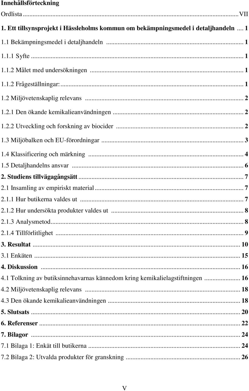 .. 3 1.4 Klassificering och märkning... 4 1.5 Detaljhandelns ansvar... 6 2. Studiens tillvägagångsätt... 7 2.1 Insamling av empiriskt material... 7 2.1.1 Hur butikerna valdes ut... 7 2.1.2 Hur undersökta produkter valdes ut.