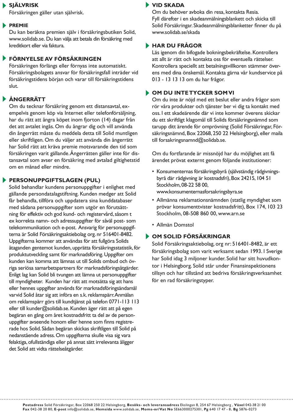 Försäkringsbolagets ansvar för försäkringsfall inträder vid försäkringstidens början och varar till försäkringstidens slut.