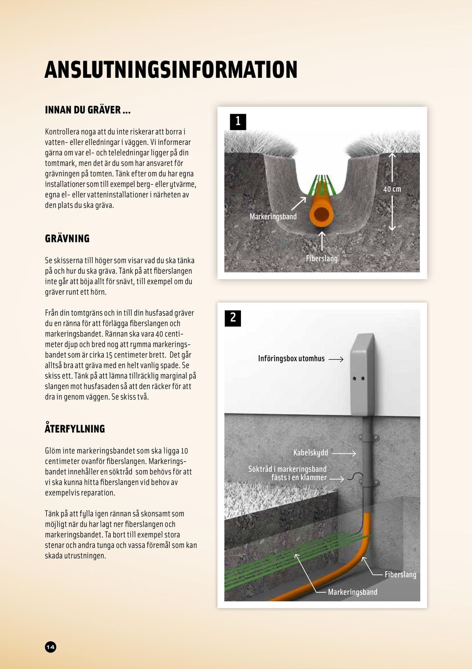 Tänk efter om du har egna installationer som till exempel berg- eller ytvärme, egna el- eller vatteninstallationer i närheten av den plats du ska gräva.