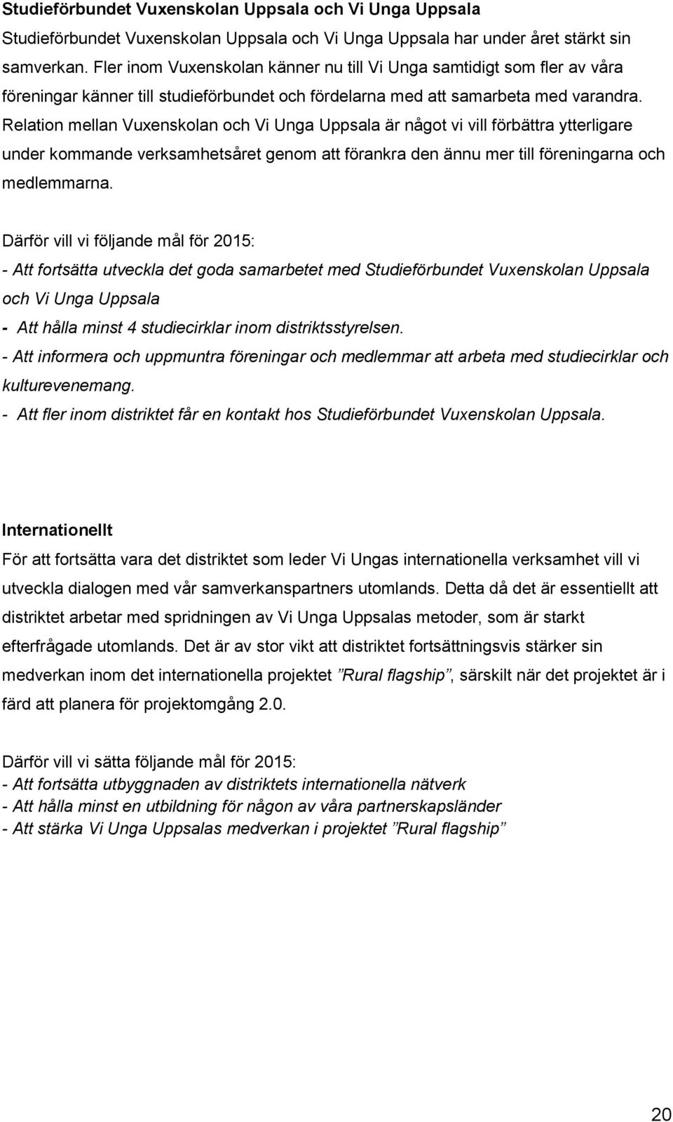 Relation mellan Vuxenskolan och Vi Unga Uppsala är något vi vill förbättra ytterligare under kommande verksamhetsåret genom att förankra den ännu mer till föreningarna och medlemmarna.