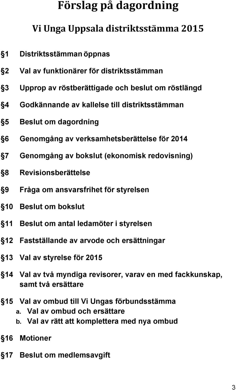 ansvarsfrihet för styrelsen 10 Beslut om bokslut 11 Beslut om antal ledamöter i styrelsen 12 Fastställande av arvode och ersättningar 13 Val av styrelse för 2015 14 Val av två myndiga revisorer,