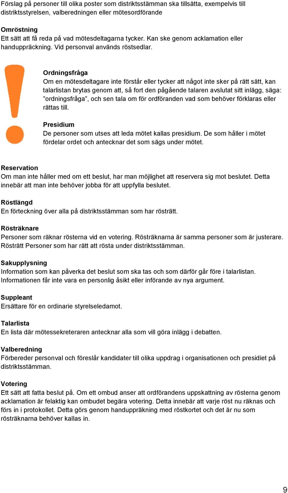 Ordningsfråga Om en mötesdeltagare inte förstår eller tycker att något inte sker på rätt sätt, kan talarlistan brytas genom att, så fort den pågående talaren avslutat sitt inlägg, säga: